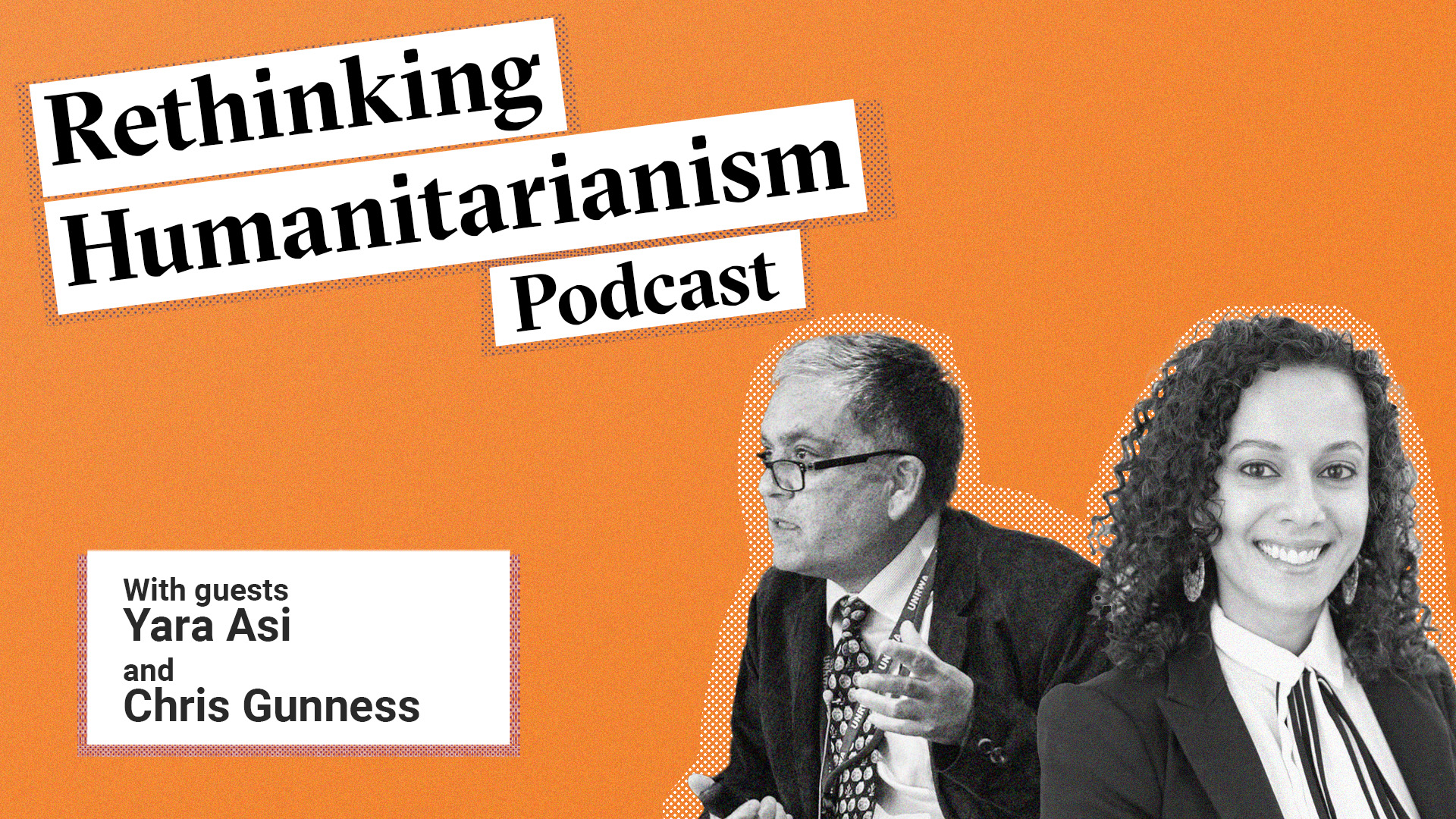 This picture is a banner for this episode of the Rethinking Humanitarianism podcast with guests Yara Asi and Chris Gunness. The image has an orange background. To the bottom right we see the black and white portrait of the two guests. Yara is to the right smiling and Chris is to the left pictured mid conversation.