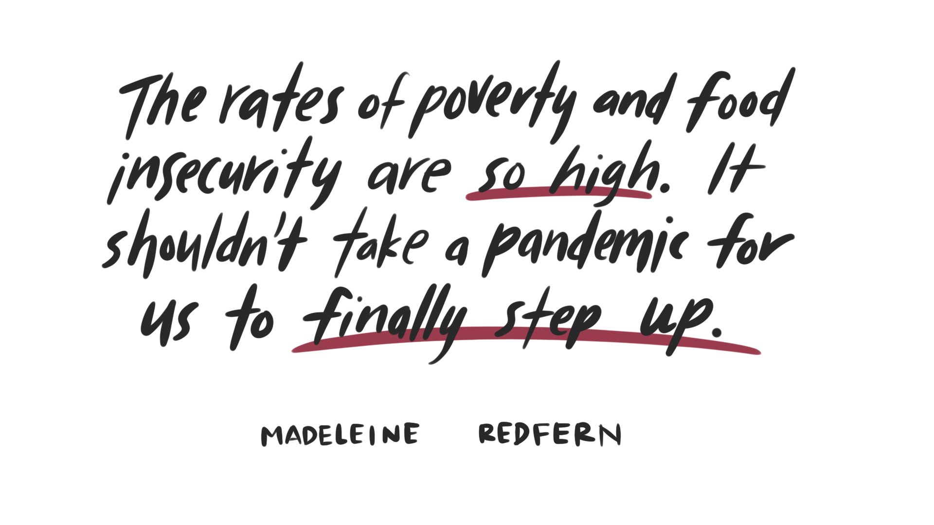 Illustrated quote from Madeleine Redfern: "The rates of poverty and food insecurity are so high. It shouldn't take a pandemic for us to finally step up."