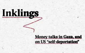 A textured white background features the title “Inklings” in large, bold black serif font at the top left. Underneath "Inklings" is a red underline. Below and to the right, in smaller black bold text with red dotted underlines, it reads: “Money talks in Gaza, and on US 'self-deportation'.”