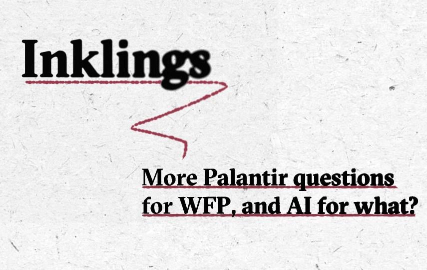  Image with the word “Inklings” in large black bold text, underlined with a dashed red line that curves downward in a zigzag shape. Below, in smaller black bold text, is the title of this newsletter edition: “More Palantir questions for WFP, and AI for what?,” also underlined with a dashed red line. The background is light grey with a subtle paper texture.