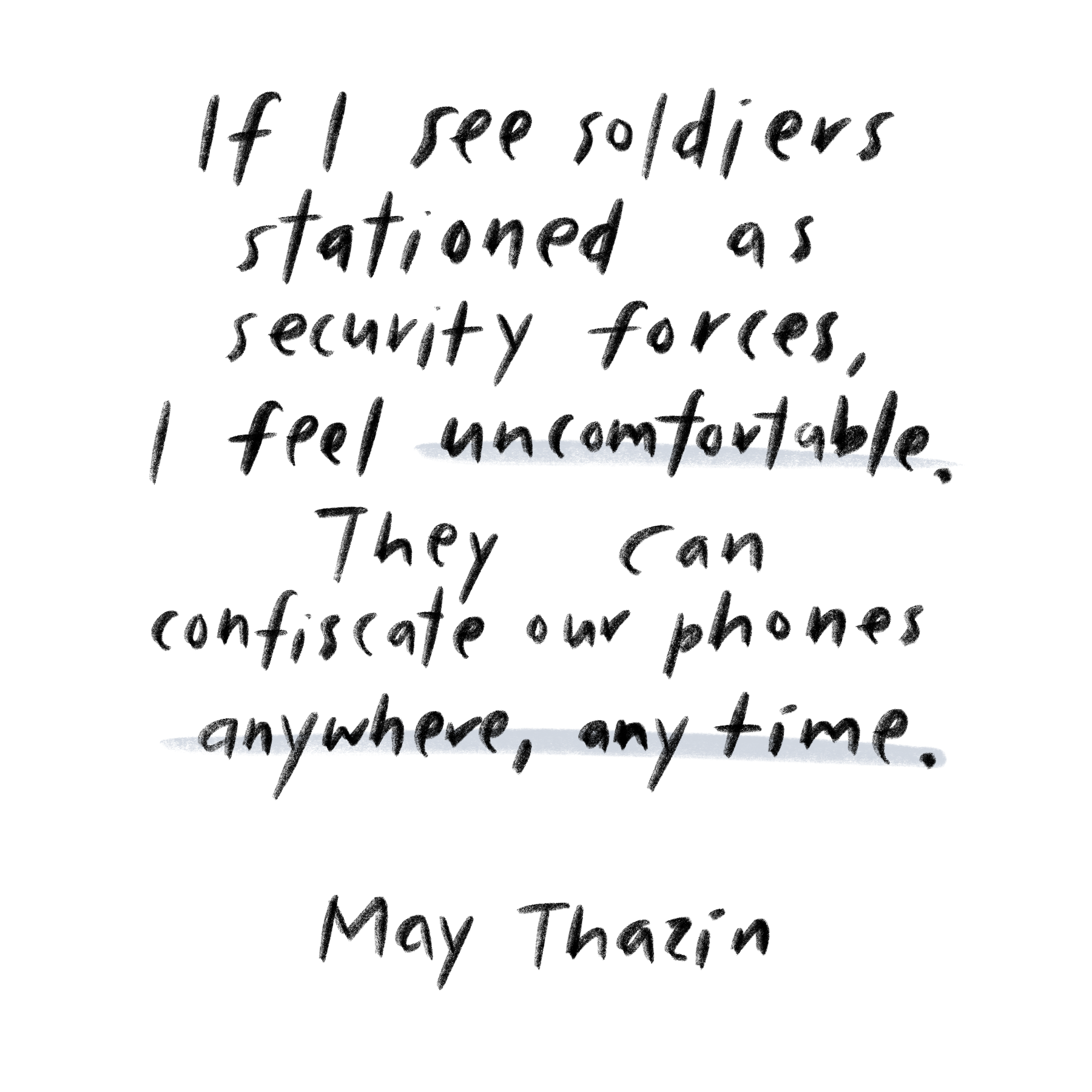 "If I see soldiers stationed as security forces, I feel uncomfortable. They can confiscate our phones anywhere, anytime,